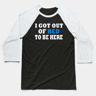 I Got Out Of Bed To Be Here Baseball T-Shirt